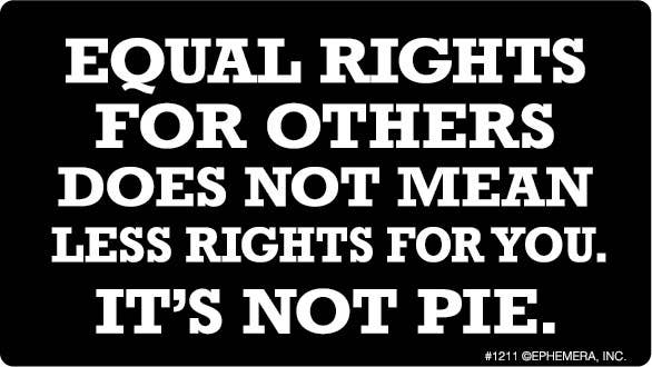Equal rights for others does not mean less rights for you.
